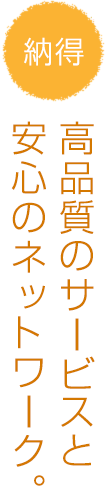 高品質のサービスと安心のネットワーク。